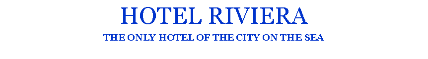 Casella di testo: HOTEL RIVIERATHE ONLY HOTEL OF THE CITY ON THE SEA