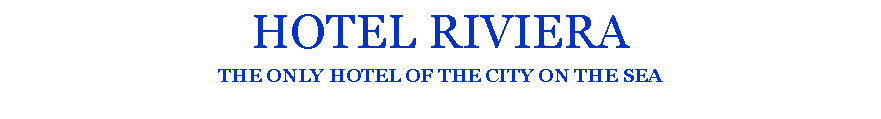 Casella di testo: HOTEL RIVIERATHE ONLY HOTEL OF THE CITY ON THE SEA