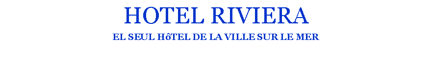 Casella di testo: HOTEL RIVIERAEL SEUL HTEL DE LA VILLE SUR LE MER